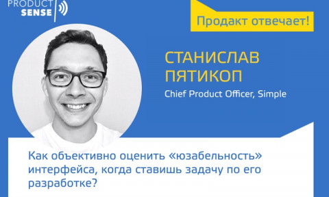 Пролакт отвечает — Станислав Пятикоп — Как объективно оценить «юзабельность» интерфейса, когда ставишь задачу по его разработке? — ProductSense